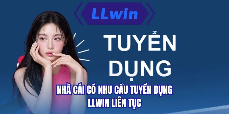 Nhà cái có nhu cầu tuyển dụng LLWIN liên tục